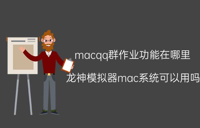 macqq群作业功能在哪里 龙神模拟器mac系统可以用吗？